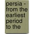 Persia - From The Earliest Period To The