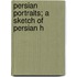 Persian Portraits; A Sketch Of Persian H