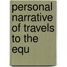 Personal Narrative Of Travels To The Equ by Friedrich Wilhelm H. Alexander Humboldt