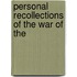 Personal Recollections Of The War Of The