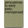Persuasives To Early Piety; Interspersed by John Gregory Pike