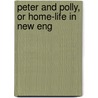 Peter And Polly, Or Home-Life In New Eng by Annie Douglas Robinson