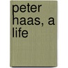 Peter Haas, A Life by Peter E. Haas