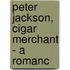 Peter Jackson, Cigar Merchant - A Romanc