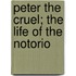Peter The Cruel; The Life Of The Notorio