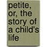Petite, Or, The Story Of A Child's Life