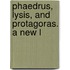 Phaedrus, Lysis, And Protagoras. A New L
