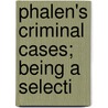 Phalen's Criminal Cases; Being A Selecti by Albert Phalen