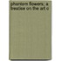 Phantom Flowers; A Treatise On The Art O