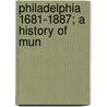 Philadelphia 1681-1887; A History Of Mun by Edward Pease Allinson