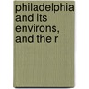 Philadelphia And Its Environs, And The R by J.B. Lippincott Co