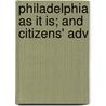 Philadelphia As It Is; And Citizens' Adv by Unknown