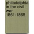 Philadelphia In The Civil War 1861-1865