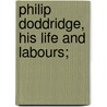 Philip Doddridge, His Life And Labours; by John Stroughton