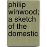 Philip Winwood; A Sketch Of The Domestic by Robert Neilson Stephens