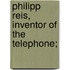 Philipp Reis, Inventor Of The Telephone;