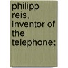 Philipp Reis, Inventor Of The Telephone; by Silvanus Phillips Thompson