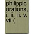 Philippic Orations, I, Ii, Iii, V, Vii (