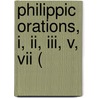 Philippic Orations, I, Ii, Iii, V, Vii ( by Marcus Tullius Cicero