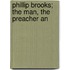 Phillip Brooks; The Man, The Preacher An