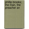 Phillip Brooks; The Man, The Preacher An by Newell Dunbar