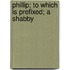Phillip; To Which Is Prefixed; A Shabby