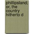 Phillipsland; Or, The Country Hitherto D