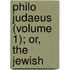 Philo Judaeus (Volume 1); Or, The Jewish