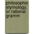 Philosophic Etymology, Or Rational Gramm