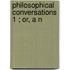 Philosophical Conversations  1 ; Or, A N