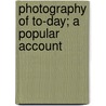 Photography Of To-Day; A Popular Account door Unknown Author