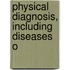 Physical Diagnosis, Including Diseases O