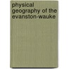 Physical Geography Of The Evanston-Wauke by Wallace Walter Atwood