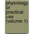 Physiology Or Practical Use (Volume 1)