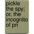 Pickle The Spy; Or, The Incognito Of Pri