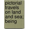 Pictorial Travels On Land And Sea; Being door Onbekend