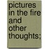 Pictures In The Fire And Other Thoughts;
