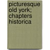 Picturesque Old York; Chapters Historica door Arthur Perceval Purey-Cust