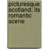 Picturesque Scotland; Its Romantic Scene