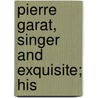 Pierre Garat, Singer And Exquisite; His by Bernard Miall