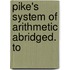 Pike's System Of Arithmetic Abridged. To