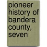 Pioneer History Of Bandera County, Seven by Hunter
