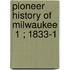 Pioneer History Of Milwaukee  1 ; 1833-1