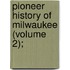 Pioneer History Of Milwaukee (Volume 2);