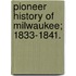 Pioneer History Of Milwaukee; 1833-1841.