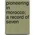 Pioneering In Morocco; A Record Of Seven