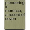 Pioneering In Morocco; A Record Of Seven door Robert Kerr