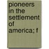 Pioneers In The Settlement Of America; F