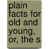 Plain Facts For Old And Young, Or, The S