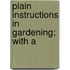 Plain Instructions In Gardening; With A